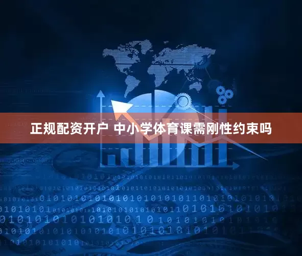 正规配资开户 中小学体育课需刚性约束吗