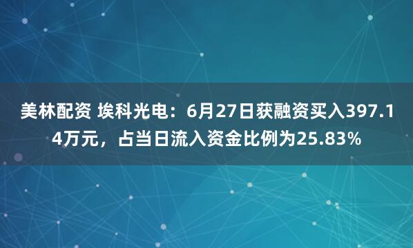 美林配资 埃科光电：6月27日获融资买入397.14万元，占当日流入资金比例为25.83%
