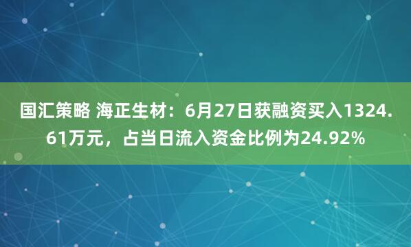 国汇策略 海正生材：6月27日获融资买入1324.61万元，占当日流入资金比例为24.92%