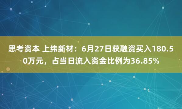 思考资本 上纬新材：6月27日获融资买入180.50万元，占当日流入资金比例为36.85%