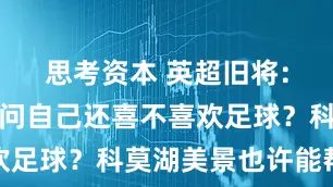 思考资本 英超旧将：阿里要问问自己还喜不喜欢足球？科莫湖美景也许能帮他