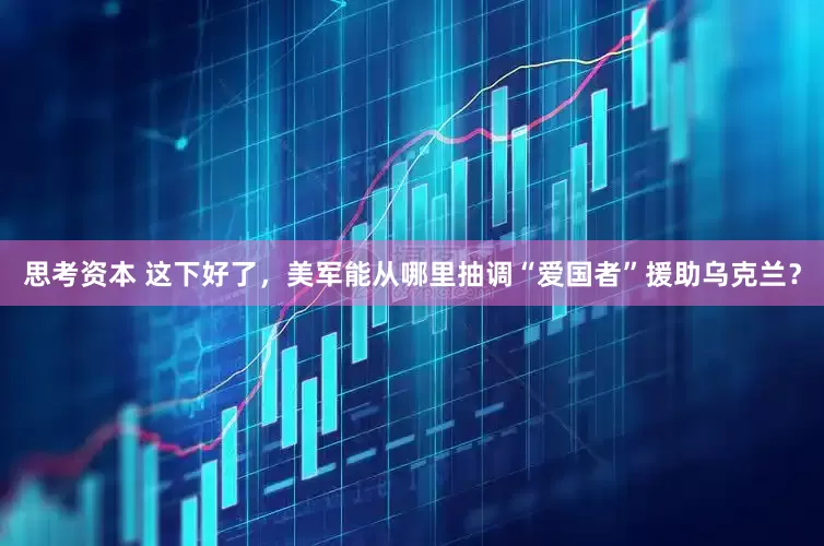 思考资本 这下好了，美军能从哪里抽调“爱国者”援助乌克兰？
