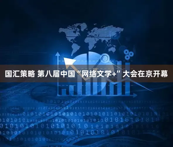 国汇策略 第八届中国“网络文学+”大会在京开幕
