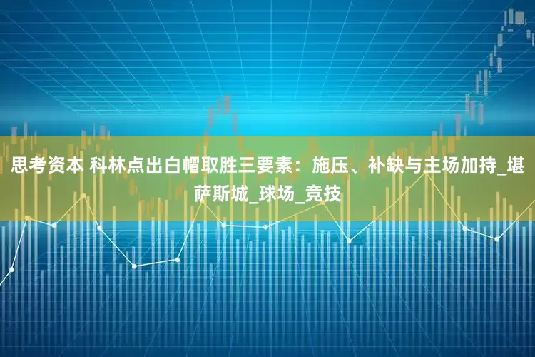 思考资本 科林点出白帽取胜三要素：施压、补缺与主场加持_堪萨斯城_球场_竞技