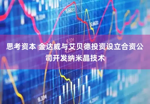 思考资本 金达威与艾贝德投资设立合资公司开发纳米晶技术