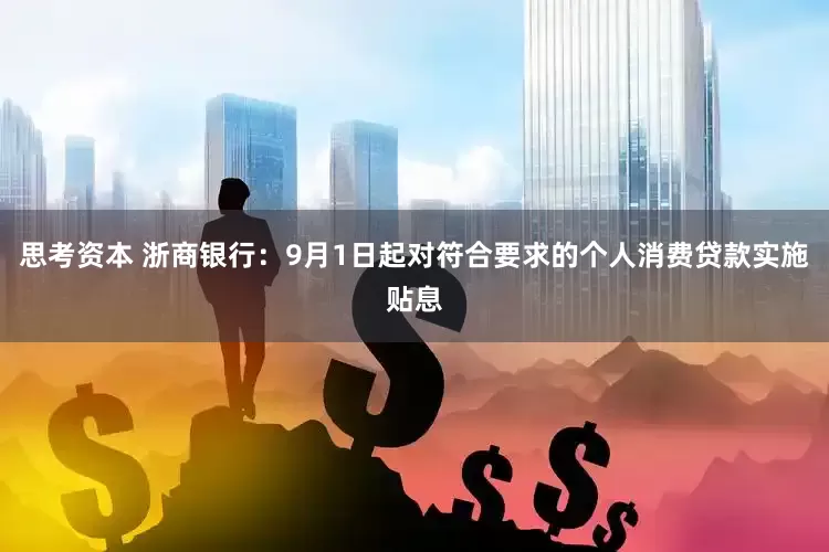 思考资本 浙商银行：9月1日起对符合要求的个人消费贷款实施贴息