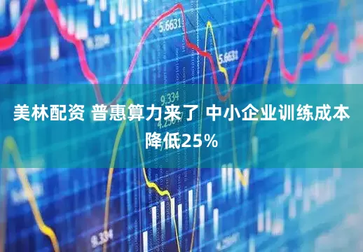 美林配资 普惠算力来了 中小企业训练成本降低25%