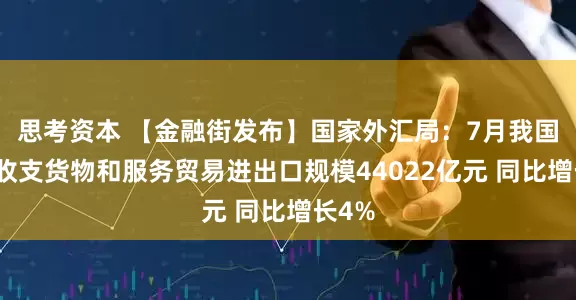 思考资本 【金融街发布】国家外汇局：7月我国国际收支货物和服务贸易进出口规模44022亿元 同比增长4%