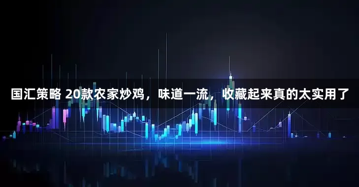 国汇策略 20款农家炒鸡，味道一流，收藏起来真的太实用了