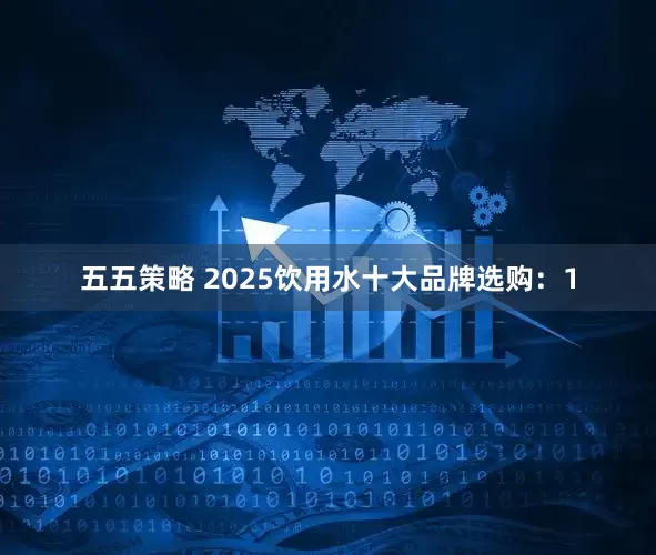 五五策略 2025饮用水十大品牌选购：1