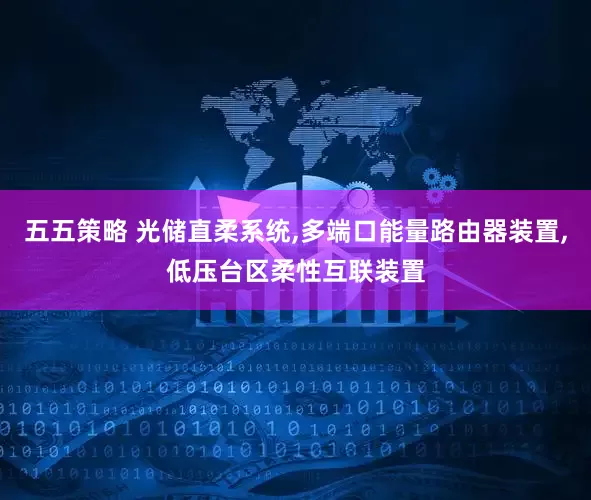 五五策略 光储直柔系统,多端口能量路由器装置,低压台区柔性互联装置