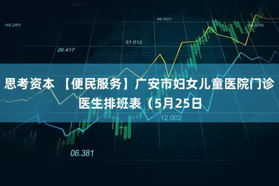 思考资本 【便民服务】广安市妇女儿童医院门诊医生排班表（5月25日